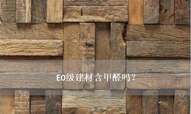 E0級(jí)建材含甲醛嗎？——零甲醛建材